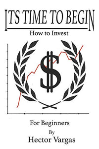 Time to Begin: How to Invest by Hector Vargas